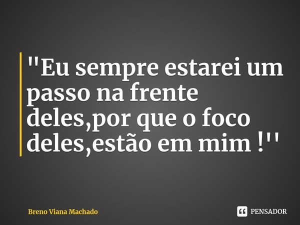 "Eu sempre estarei um passo na frente deles,por que o foco deles,estão em mim !''⁠... Frase de Breno Viana Machado.