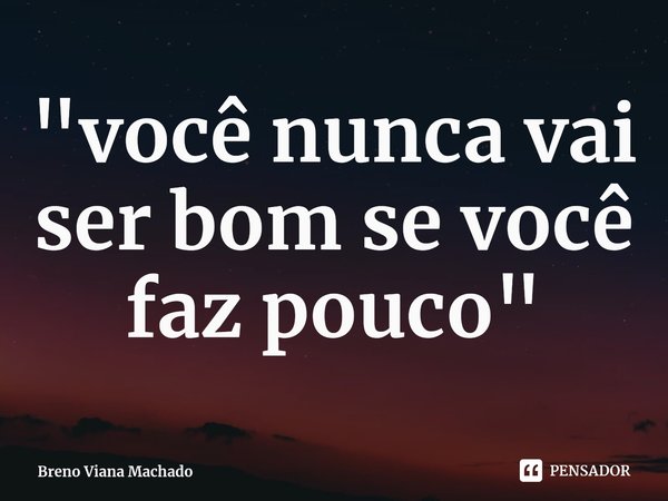 ⁠"você nunca vai ser bom se você faz pouco"... Frase de Breno Viana Machado.