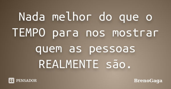 Nada melhor do que o TEMPO para nos mostrar quem as pessoas REALMENTE são.... Frase de BrenoGaga.