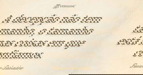 A decepção não tem tamanho, o tamanho está nas coisas em que confiamos.... Frase de Brenon Salvador.