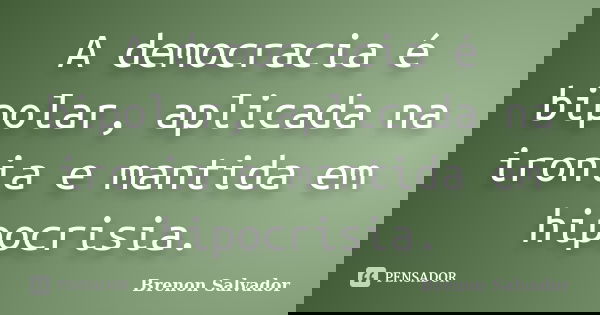 A democracia é bipolar, aplicada na ironia e mantida em hipocrisia.... Frase de Brenon Salvador.