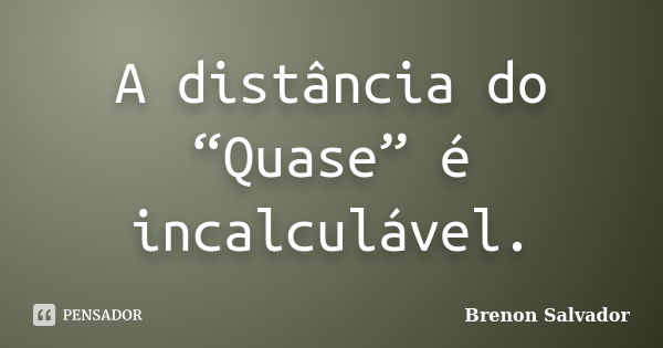 A distância do “Quase” é incalculável.... Frase de Brenon Salvador.