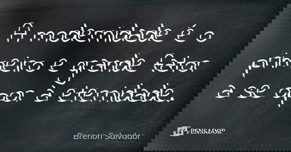 A modernidade é o primeiro e grande fator a se opor à eternidade.... Frase de Brenon Salvador.