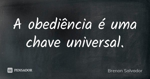 A obediência é uma chave universal.... Frase de Brenon Salvador.