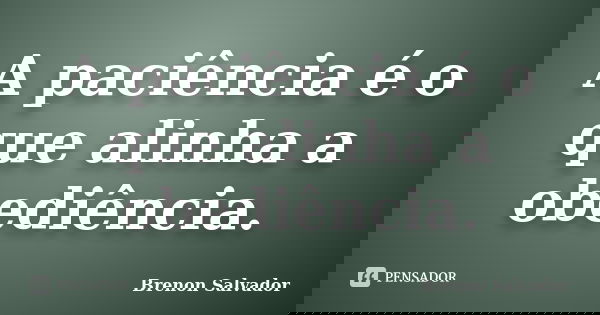 A paciência é o que alinha a obediência.... Frase de Brenon Salvador.