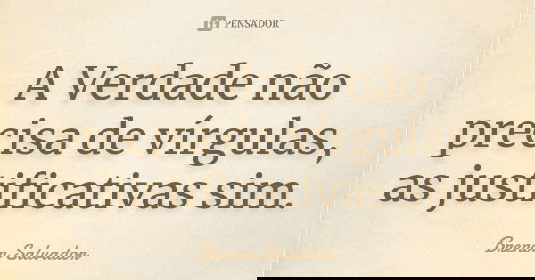 A Verdade não precisa de vírgulas, as justificativas sim.... Frase de Brenon Salvador.