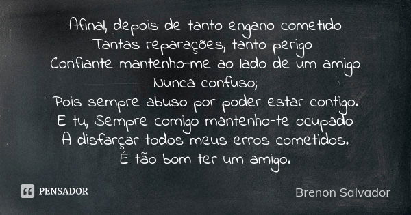 Afinal, depois de tanto engano cometido Tantas reparações, tanto perigo Confiante mantenho-me ao lado de um amigo Nunca confuso; Pois sempre abuso por poder est... Frase de Brenon Salvador.