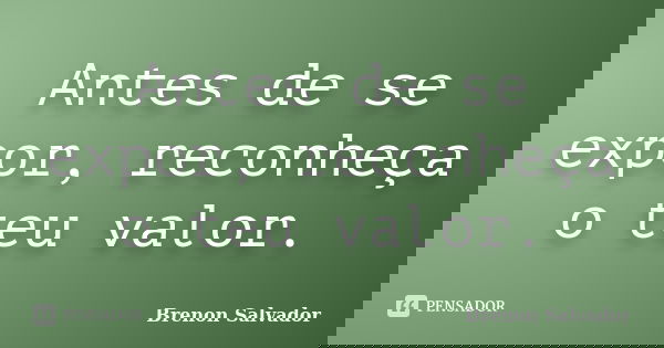 Antes de se expor, reconheça o teu valor.... Frase de Brenon Salvador.