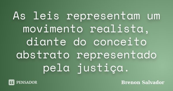 As leis representam um movimento realista, diante do conceito abstrato representado pela justiça.... Frase de Brenon Salvador.