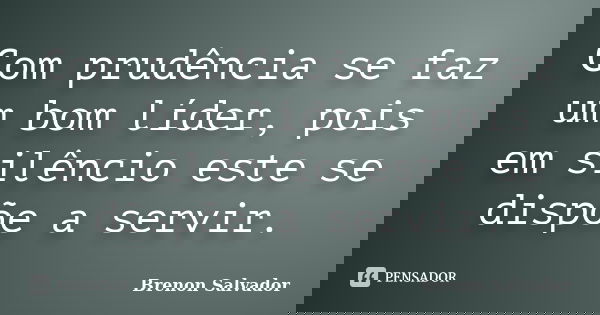 Com prudência se faz um bom líder, pois em silêncio este se dispõe a servir.... Frase de Brenon Salvador.