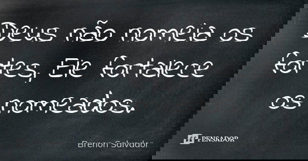Deus não nomeia os fortes, Ele fortalece os nomeados.... Frase de Brenon Salvador.