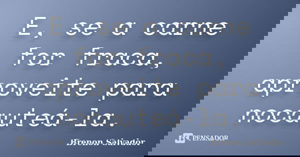 E, se a carne for fraca, aproveite para nocauteá-la.... Frase de Brenon Salvador.