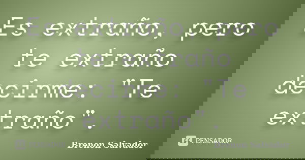 Es extraño, pero te extraño decirme: "Te extraño".... Frase de Brenon Salvador.