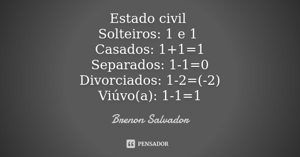 Estado civil Solteiros: 1 e 1 Casados: 1+1=1 Separados: 1-1=0 Divorciados: 1-2=(-2) Viúvo(a): 1-1=1... Frase de Brenon Salvador.