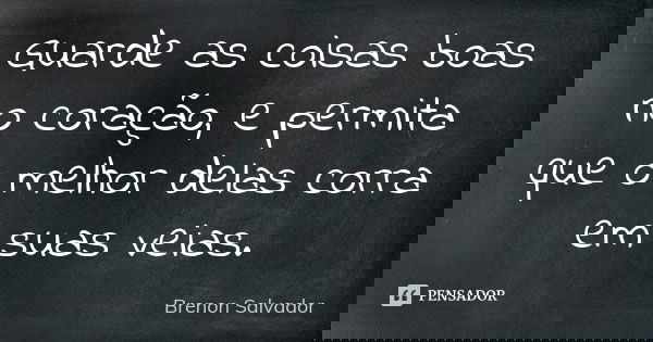 Guarde as coisas boas no coração, e permita que o melhor delas corra em suas veias.... Frase de Brenon Salvador.