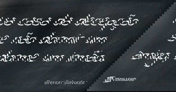 Na casa da decepção se não dormir um amigo, dorme um irmão.... Frase de Brenon Salvador.