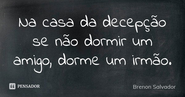 Na casa da decepção se não dormir um amigo, dorme um irmão.... Frase de Brenon Salvador.