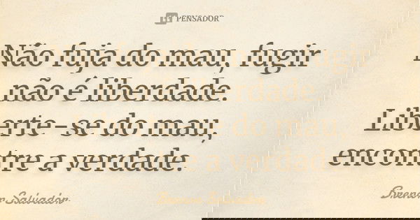 Não fuja do mau, fugir não é liberdade. Liberte-se do mau, encontre a verdade.... Frase de Brenon Salvador.