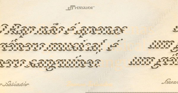 O Rap não é apenas um gênero musical, é um gênero sanguíneo.... Frase de Brenon Salvador.