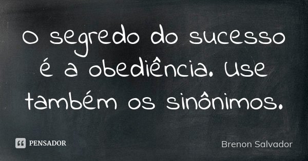 O segredo do sucesso é a obediência. Use também os sinônimos.... Frase de Brenon Salvador.