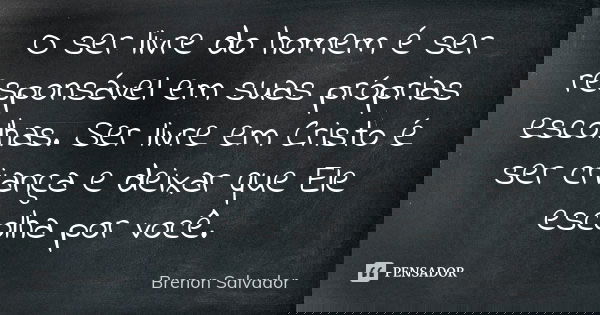 O ser livre do homem é ser responsável em suas próprias escolhas. Ser livre em Cristo é ser criança e deixar que Ele escolha por você.... Frase de Brenon Salvador.