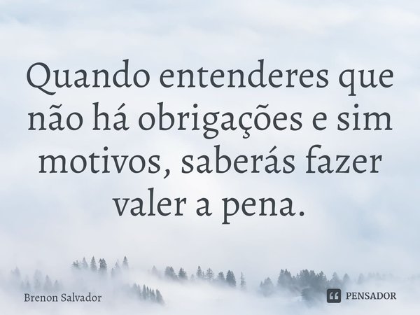 ⁠Quando entenderes que não há obrigações e sim motivos, saberás fazer valer a pena.... Frase de Brenon Salvador.
