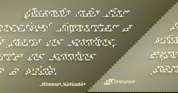 Quando não for possível importar a vida para os sonhos, exporte os sonhos para a vida.... Frase de Brenon Salvador.