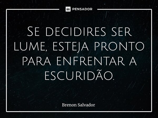 ⁠Se decidires ser lume, esteja pronto para enfrentar a escuridão.... Frase de Brenon Salvador.