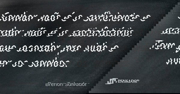 Sonhar não é o suficiente e acordar não é o satisfatório. Tem que acordar pra vida e viver os sonhos.... Frase de Brenon Salvador.