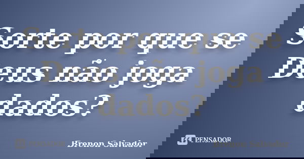 Sorte por que se Deus não joga dados?... Frase de Brenon Salvador.