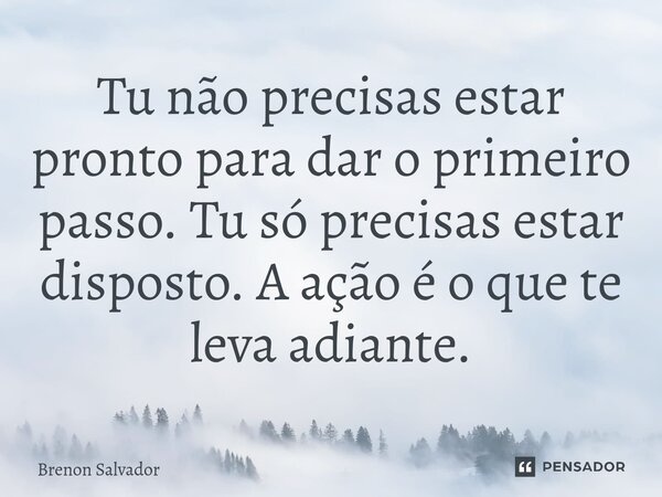 ⁠Tu não precisas estar pronto para dar o primeiro passo. Tu só precisas estar disposto. A ação é o que te leva adiante.... Frase de Brenon Salvador.