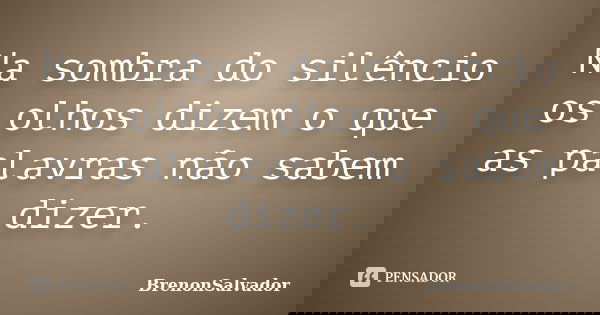 Na sombra do silêncio os olhos dizem o que as palavras não sabem dizer.... Frase de BrenonSalvador.
