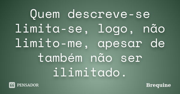 Quem descreve-se limita-se, logo, não limito-me, apesar de também não ser ilimitado.... Frase de Brequine.