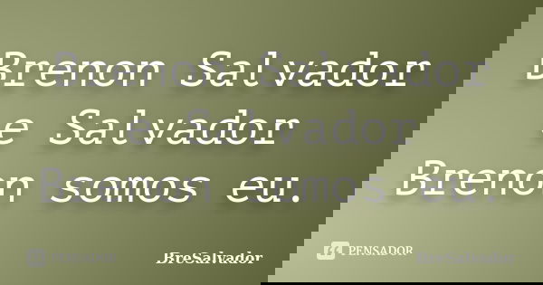 Brenon Salvador e Salvador Brenon somos eu.... Frase de BreSalvador.