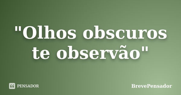 "Olhos obscuros te observão"... Frase de BrevePensador.