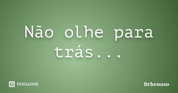 Não olhe para trás...... Frase de Brhenaso.