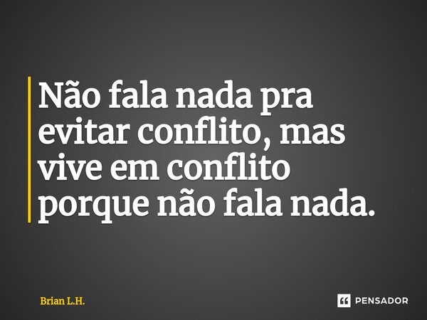 ⁠Não fala nada pra evitar conflito, mas vive em conflito porque não fala nada.... Frase de Brian L.H..