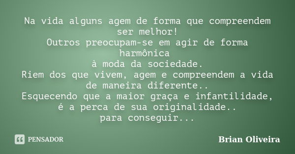 Na vida alguns agem de forma que compreendem ser melhor! Outros preocupam-se em agir de forma harmônica à moda da sociedade. Riem dos que vivem, agem e compreen... Frase de Brian Oliveira.