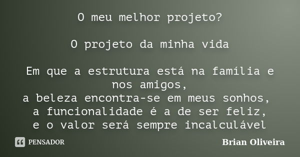 O meu melhor projeto? O projeto da minha vida Em que a estrutura está na família e nos amigos, a beleza encontra-se em meus sonhos, a funcionalidade é a de ser ... Frase de Brian Oliveira.