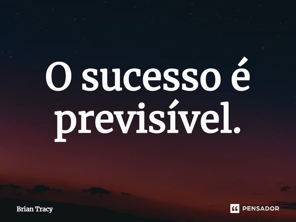 ⁠O sucesso é previsível.... Frase de Brian Tracy.