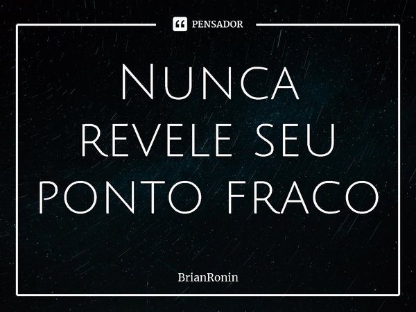 Nunca revele seu ponto fraco⁠... Frase de BrianRonin.