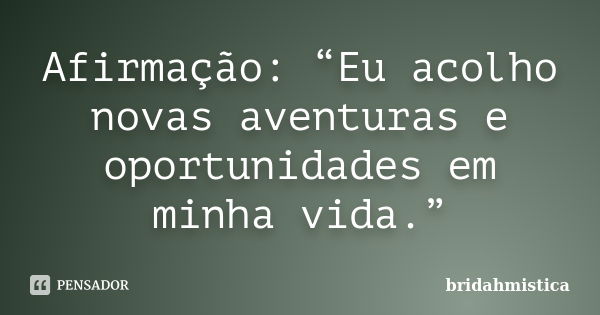 Afirmação: “Eu acolho novas aventuras e oportunidades em minha vida.”... Frase de Bridahmistica.