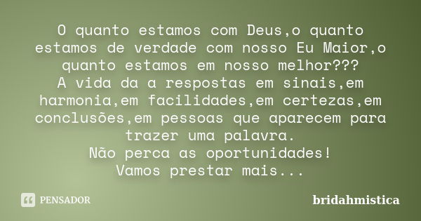 O quanto estamos com Deus,o quanto estamos de verdade com nosso Eu Maior,o quanto estamos em nosso melhor??? A vida da a respostas em sinais,em harmonia,em faci... Frase de Bridahmistica.