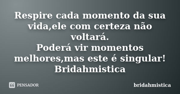 Respire cada momento da sua vida,ele com certeza não voltará. Poderá vir momentos melhores,mas este é singular! Bridahmistica... Frase de Bridahmistica.