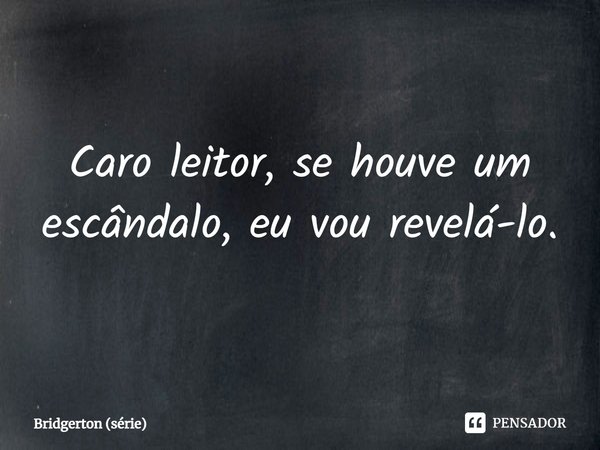 ⁠Caro leitor, se houve um escândalo, eu vou revelá-lo.... Frase de Bridgerton (série).