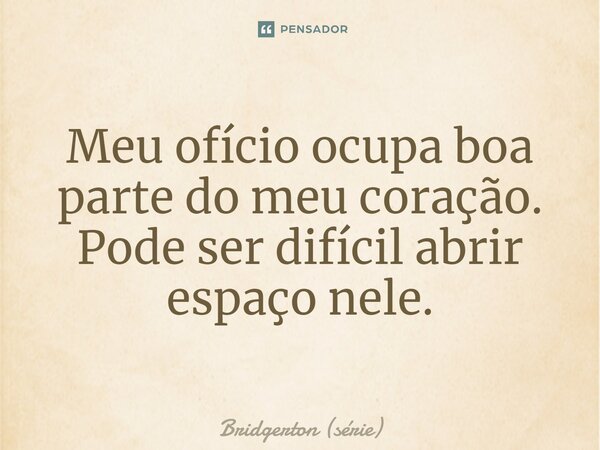 ⁠Meu ofício ocupa boa parte do meu coração. Pode ser difícil abrir espaço nele.... Frase de Bridgerton (série).