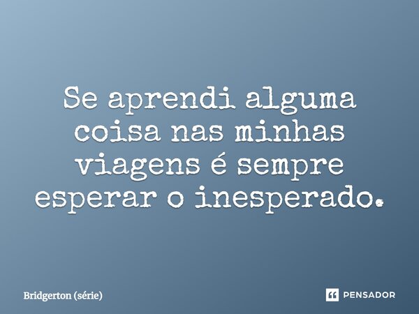 ⁠Se aprendi alguma coisa nas minhas viagens é sempre esperar o inesperado.... Frase de Bridgerton (série).