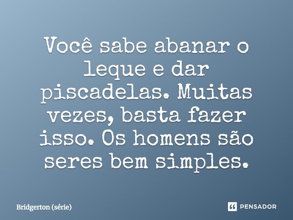 ⁠Você sabe abanar o leque e dar piscadelas. Muitas vezes, basta fazer isso. Os homens são seres bem simples.... Frase de Bridgerton (série).