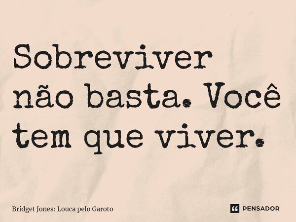 ⁠Sobreviver não basta. Você tem que viver.... Frase de Bridget Jones: Louca pelo Garoto.