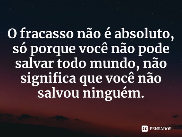 ⁠O fracasso não é absoluto, só porque você não pode salvar todo mundo, não significa que você não salvou ninguém.... Frase de Brigid Kemmerer.